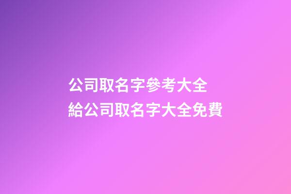 公司取名字參考大全 給公司取名字大全免費